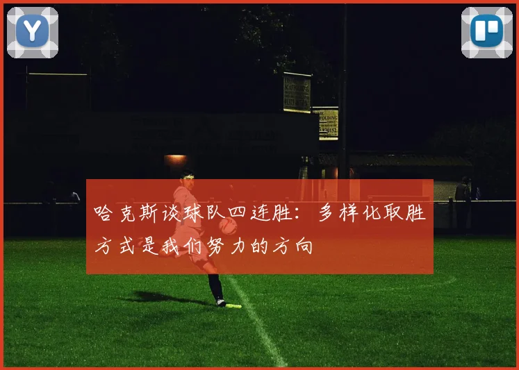 哈克斯谈球队四连胜：多样化取胜方式是我们努力的方向