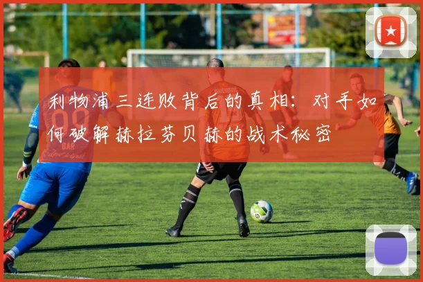 利物浦三连败背后的真相：对手如何破解赫拉芬贝赫的战术秘密