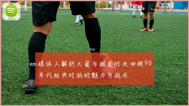 媒体人解析火箭与掘金对决回顾90年代经典对抗的魅力与战术