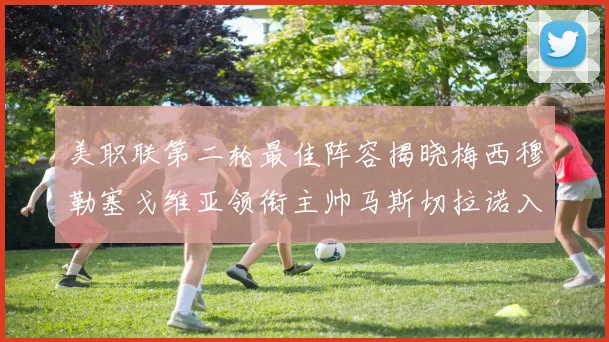 美职联第二轮最佳阵容揭晓梅西穆勒塞戈维亚领衔主帅马斯切拉诺入选