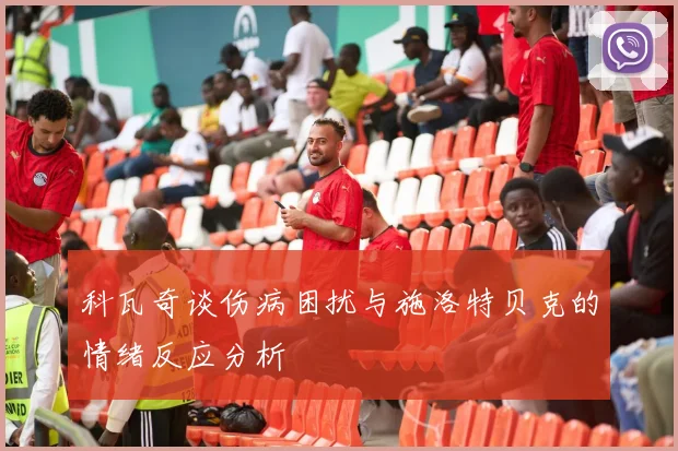 科瓦奇谈伤病困扰与施洛特贝克的情绪反应分析