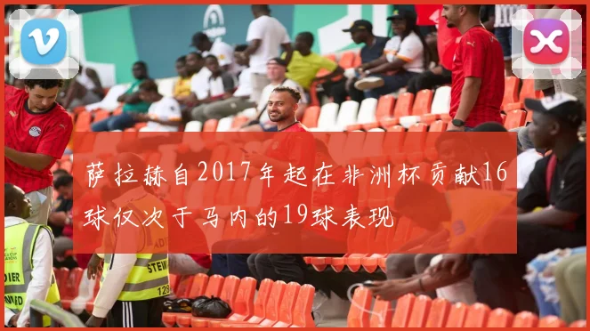 萨拉赫自2017年起在非洲杯贡献16球仅次于马内的19球表现