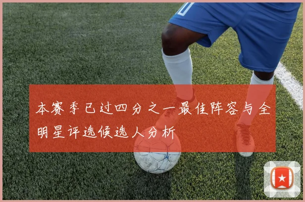 本赛季已过四分之一最佳阵容与全明星评选候选人分析