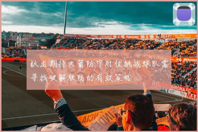 狄龙期待火箭防守对位挑战球队需寻找破解联防的有效策略