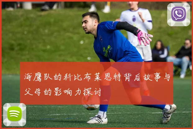 海鹰队的科比布莱恩特背后故事与父母的影响力探讨