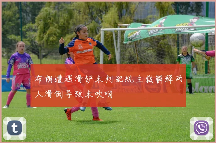布朗遭遇滑铲未判犯规主裁解释两人滑倒导致未吹哨