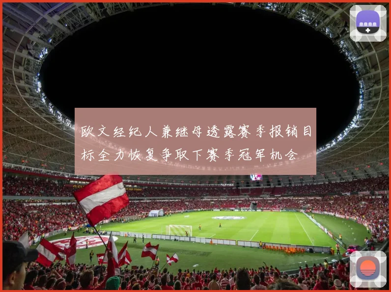 欧文经纪人兼继母透露赛季报销目标全力恢复争取下赛季冠军机会